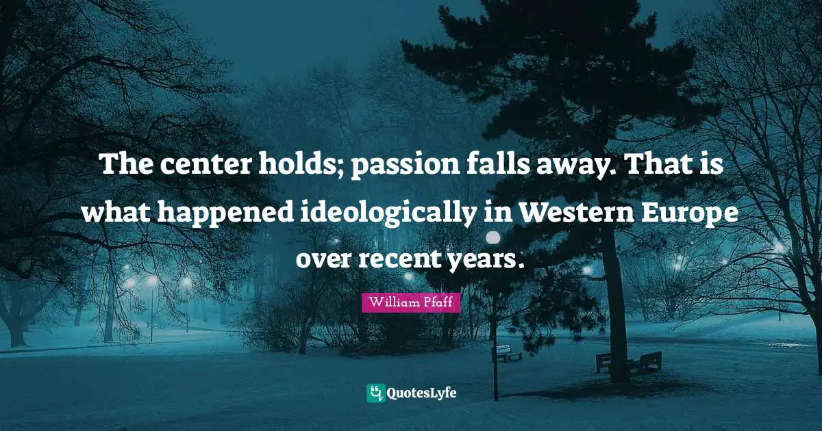 The center holds; passion falls away. That is what happened ideologically in Western Europe over recent years.