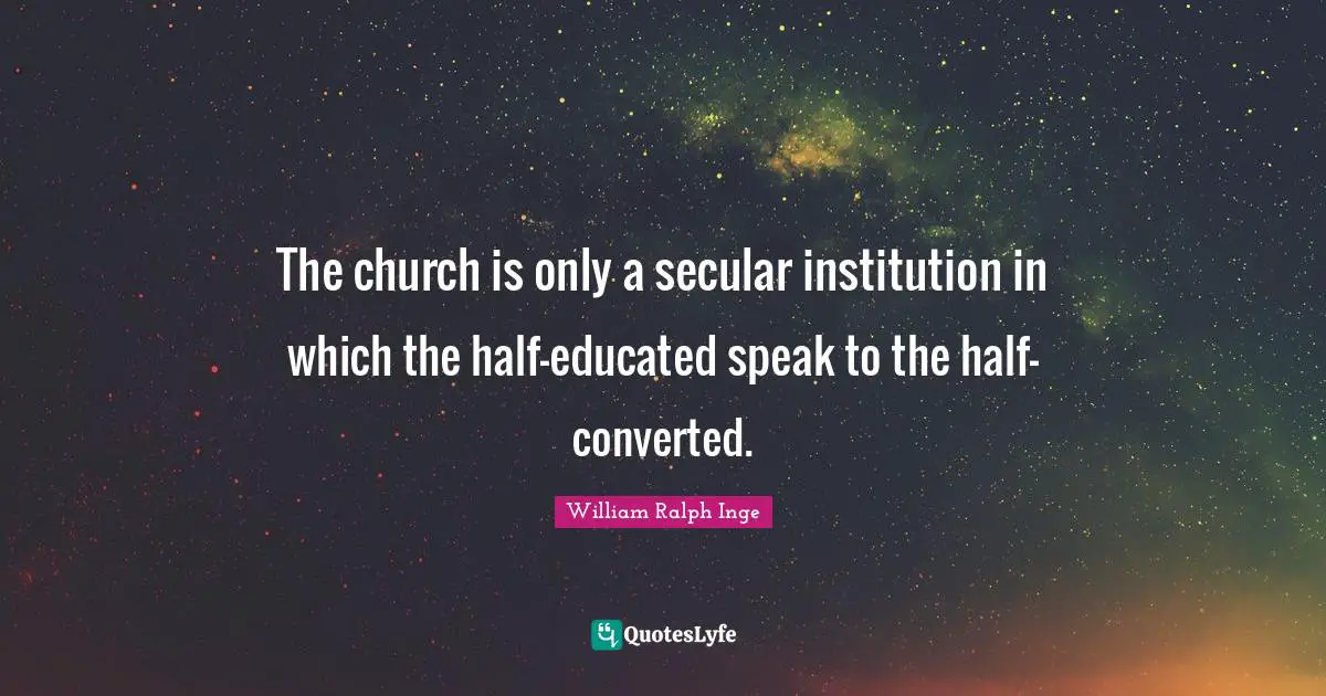 The church is only a secular institution in which the half-educated speak to the half-converted.