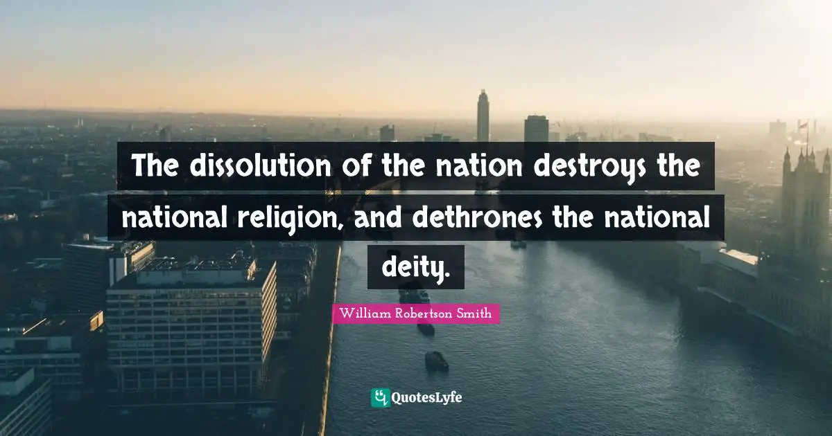 The dissolution of the nation destroys the national religion, and dethrones the national deity.