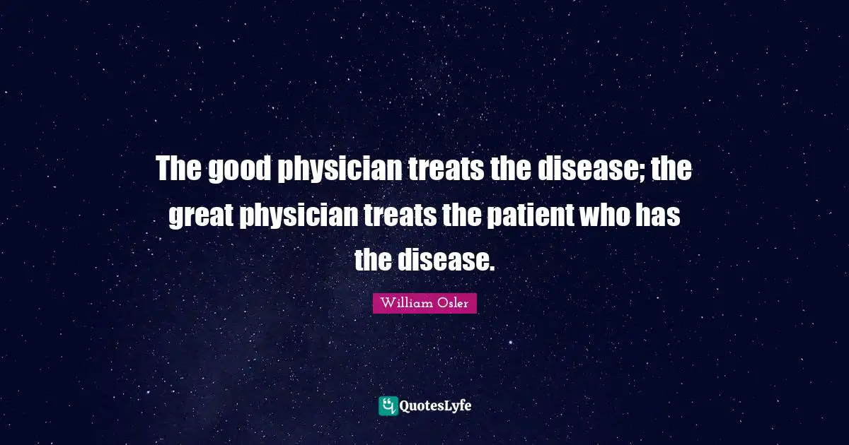 Disease Quotes: "The good physician treats the disease; the great physician treats the patient who has the disease."