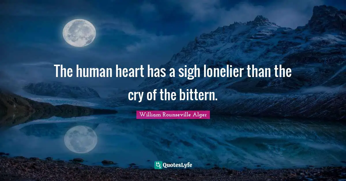 The human heart has a sigh lonelier than the cry of the bittern.