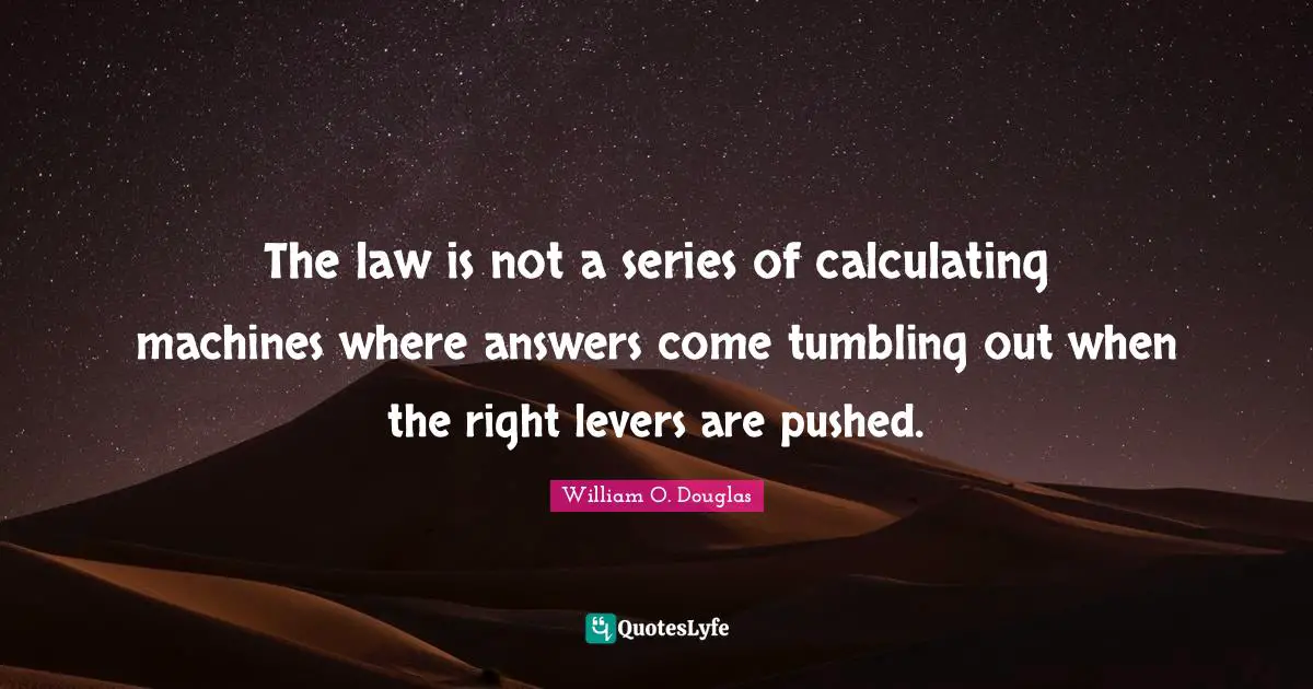 Levers Quotes: "The law is not a series of calculating machines where answers come tumbling out when the right levers are pushed."