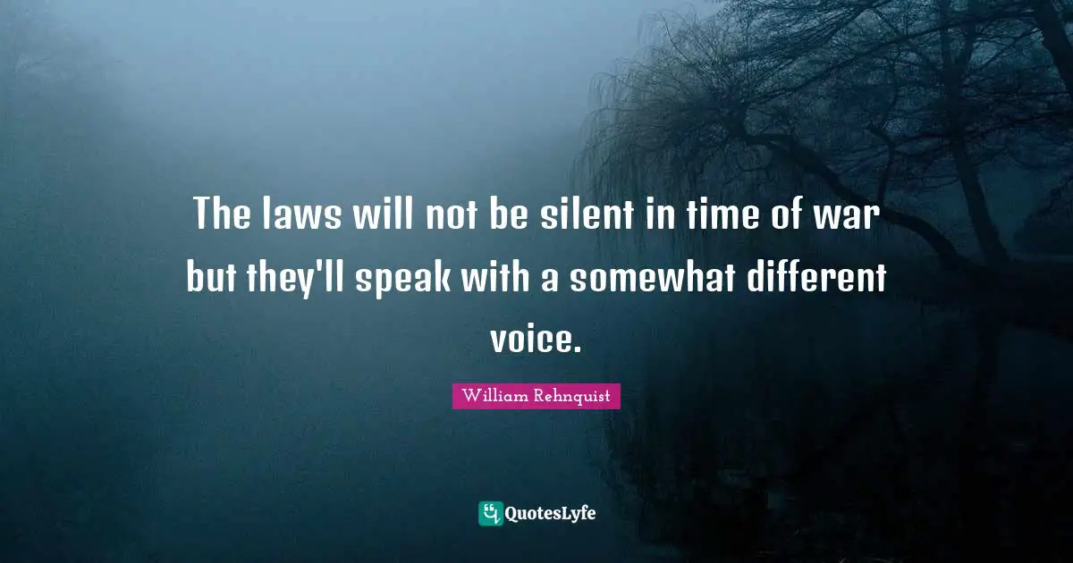 The laws will not be silent in time of war but they'll speak with a somewhat different voice.