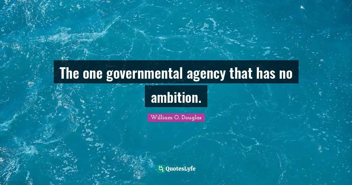 The one governmental agency that has no ambition.