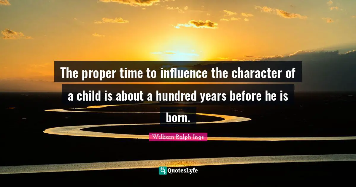 Proper Time Quotes: "The proper time to influence the character of a child is about a hundred years before he is born."