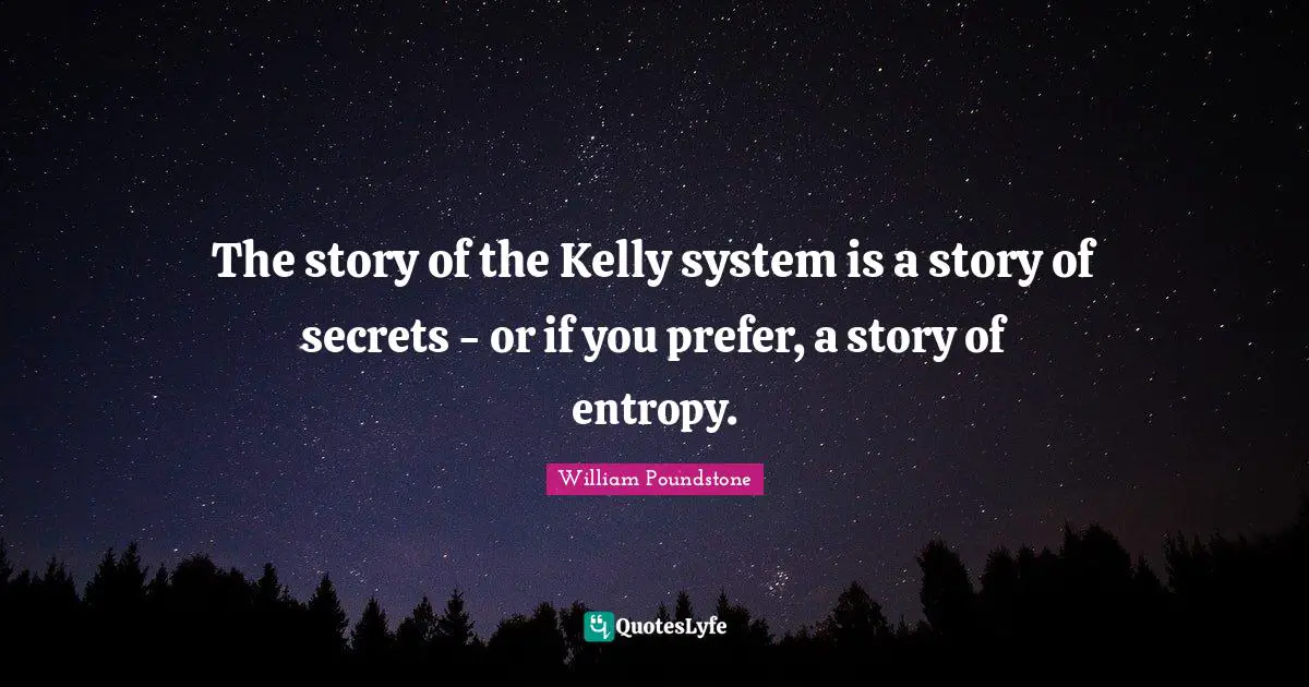 The story of the Kelly system is a story of secrets - or if you prefer, a story of entropy.