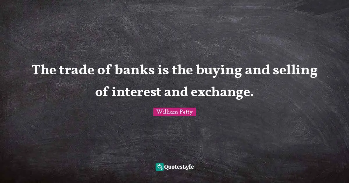 The trade of banks is the buying and selling of interest and exchange.