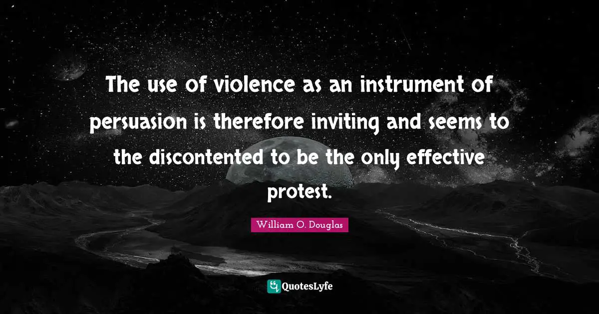 The use of violence as an instrument of persuasion is therefore inviting and seems to the discontented to be the only effective protest.