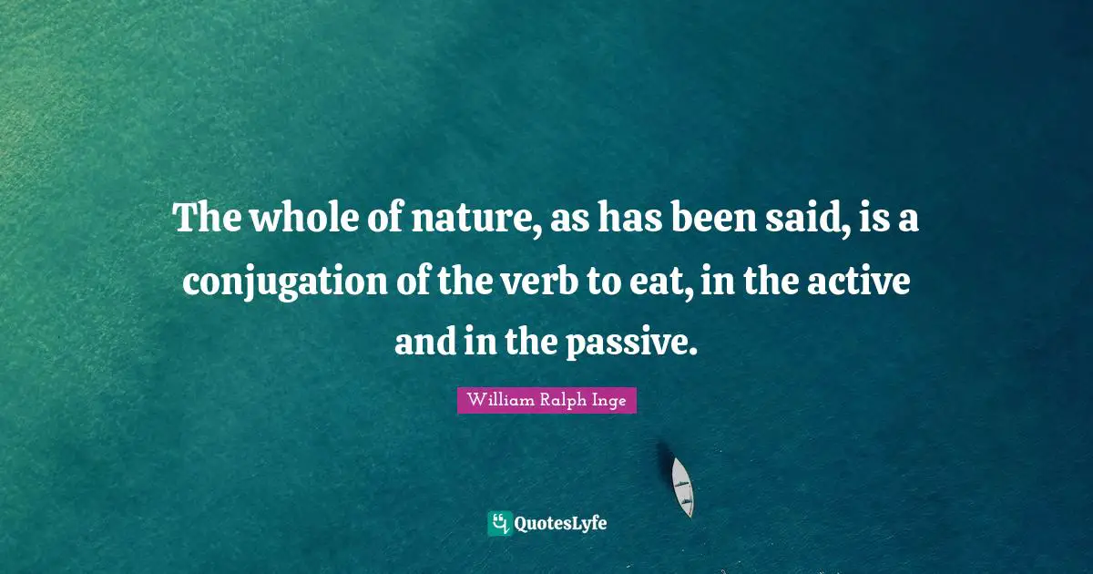 The whole of nature, as has been said, is a conjugation of the verb to eat, in the active and in the passive.