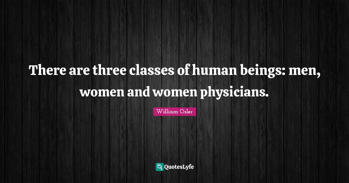 Class Quotes: "There are three classes of human beings: men, women and women physicians."