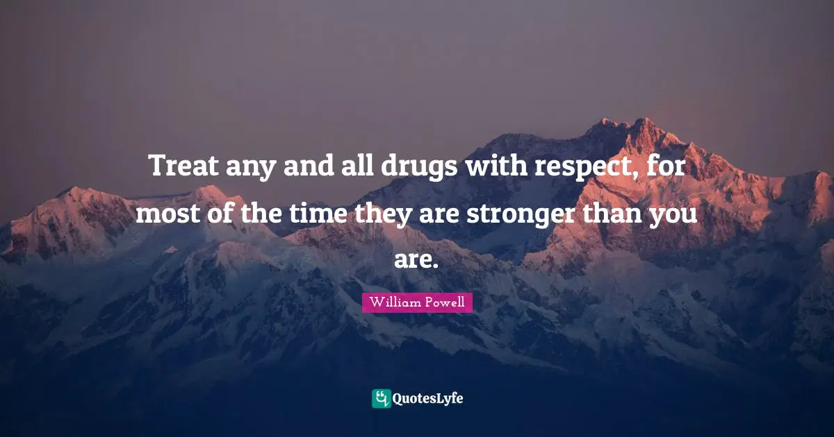 William Powell Quotes: "Treat any and all drugs with respect, for most of the time they are stronger than you are."