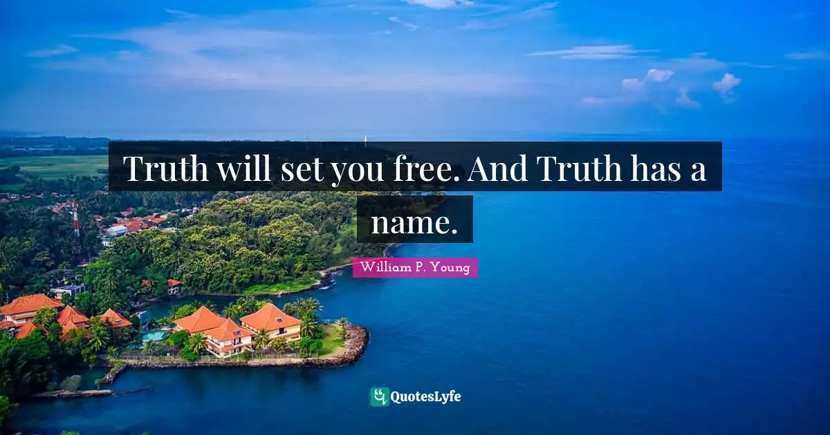Truth will set you free. And Truth has a name.