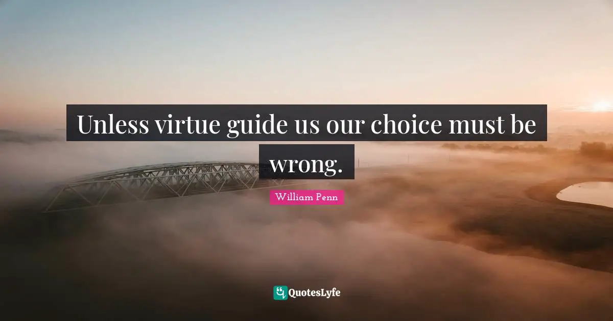 Unless virtue guide us our choice must be wrong.