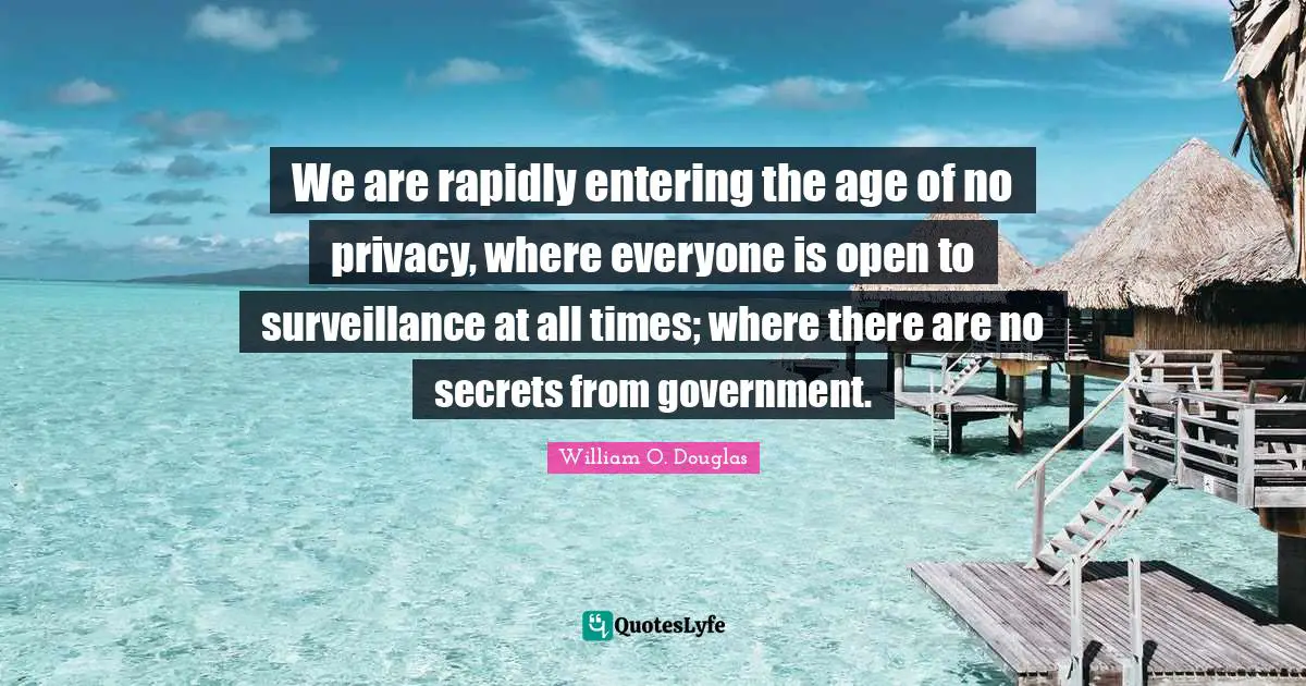 We are rapidly entering the age of no privacy, where everyone is open to surveillance at all times; where there are no secrets from government.