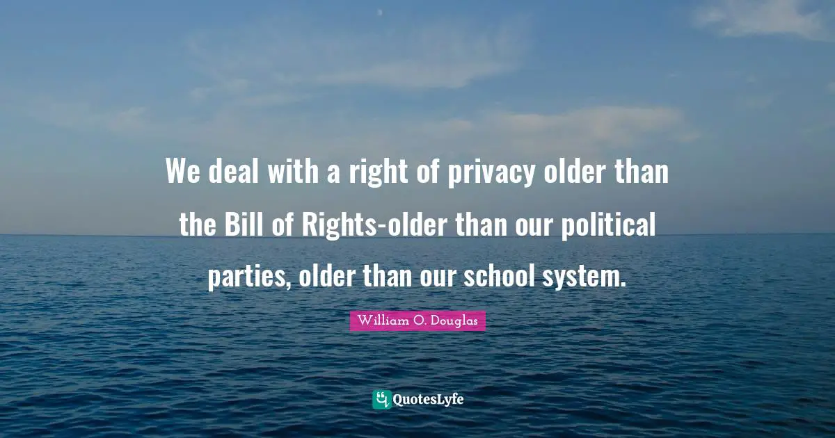 We deal with a right of privacy older than the Bill of Rights-older than our political parties, older than our school system.