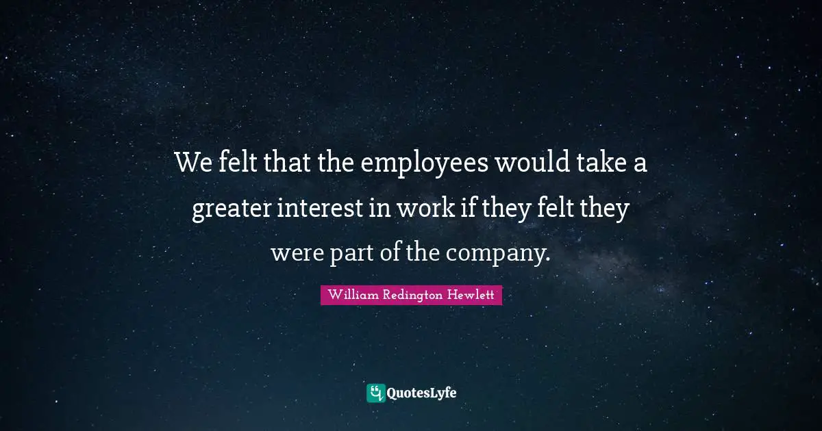 We felt that the employees would take a greater interest in work if they felt they were part of the company.