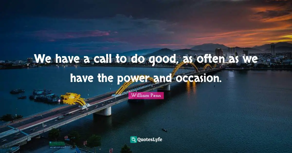 Occasions Quotes: "We have a call to do good, as often as we have the power and occasion."
