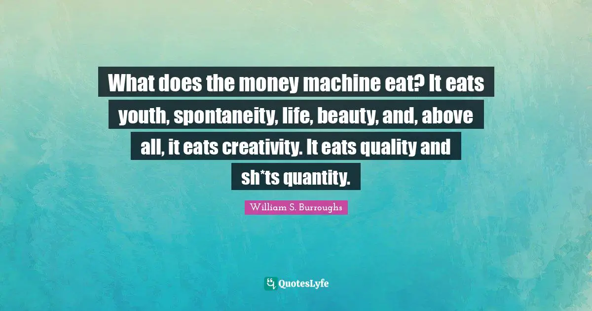 Youth Quotes: "What does the money machine eat? It eats youth, spontaneity, life, beauty, and, above all, it eats creativity. It eats quality and sh*ts quantity."