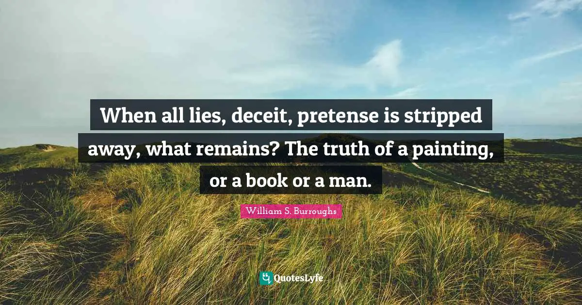 Deceit Quotes: "When all lies, deceit, pretense is stripped away, what remains? The truth of a painting, or a book or a man."