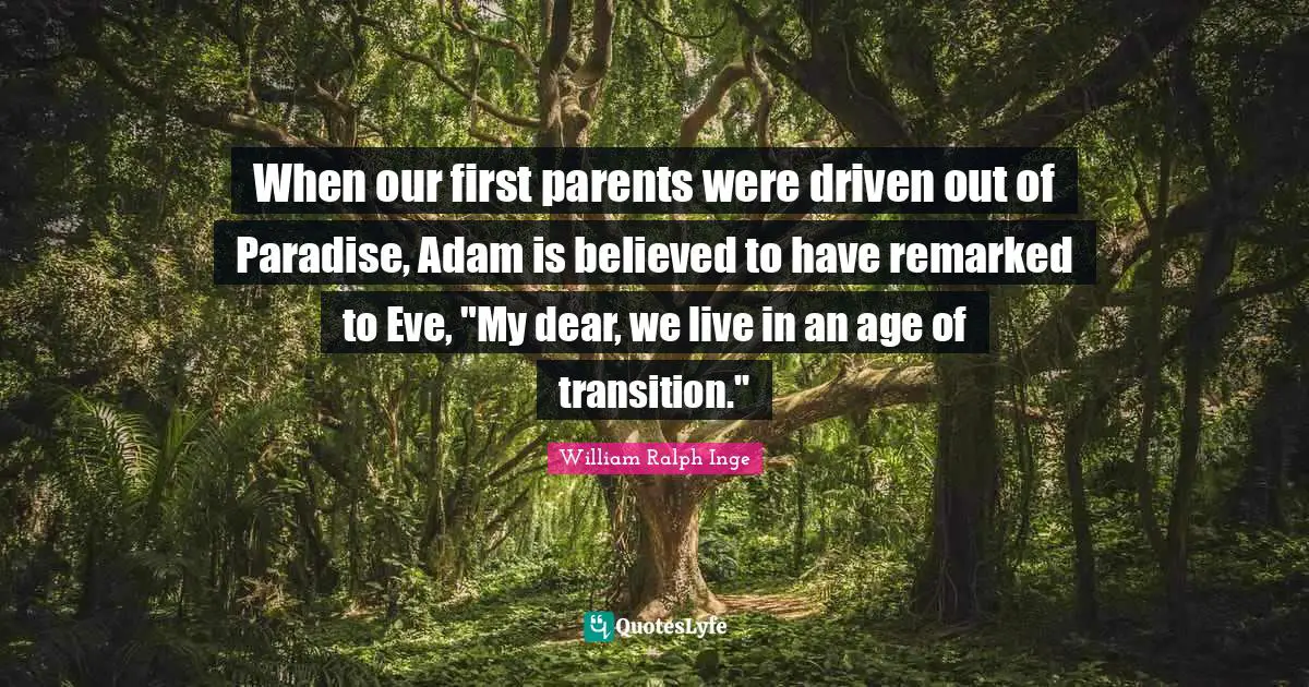 Adam Quotes: "When our first parents were driven out of Paradise, Adam is believed to have remarked to Eve, "My dear, we live in an age of transition.""