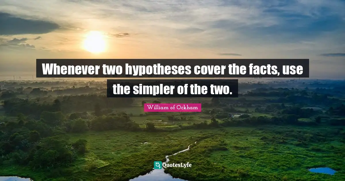 William Of Ockham Quotes: "Whenever two hypotheses cover the facts, use the simpler of the two."