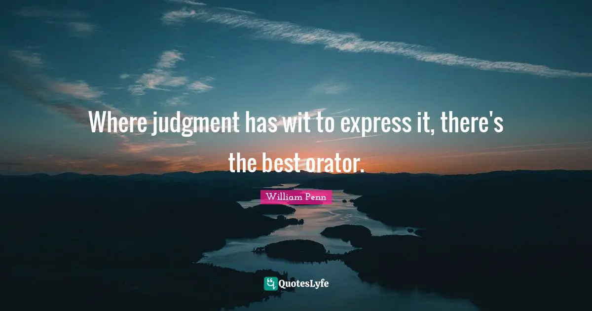 Where judgment has wit to express it, there's the best orator.