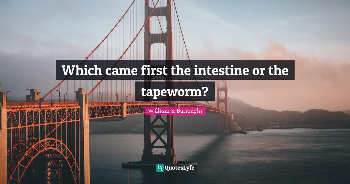 Which came first the intestine or the tapeworm?... Quote by William S