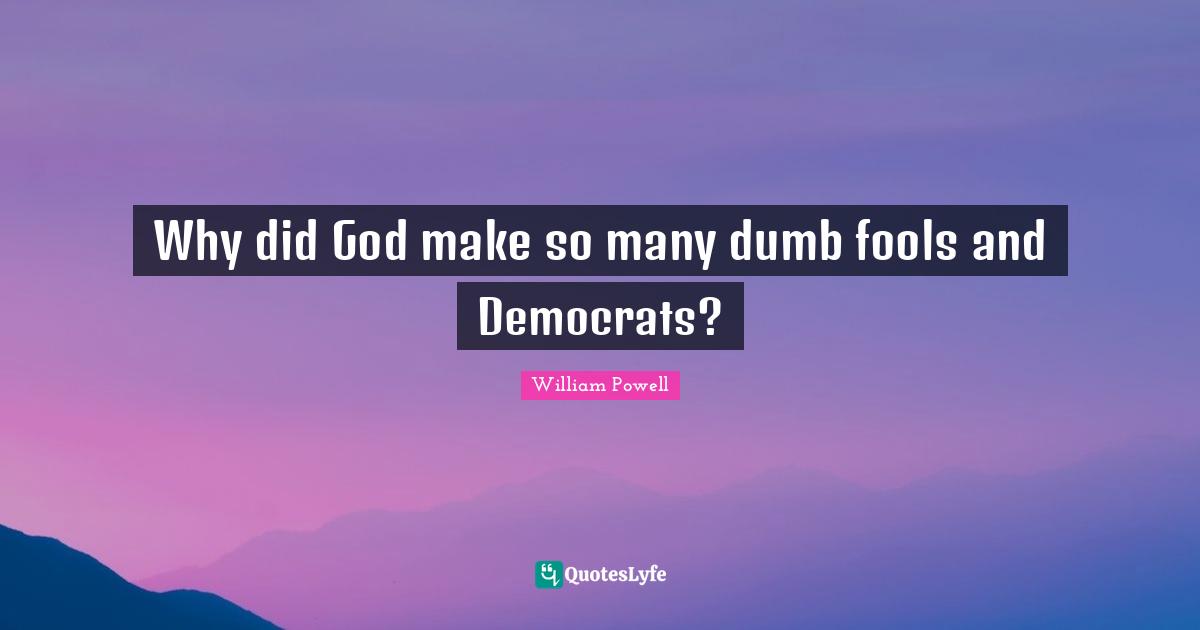 Why did God make so many dumb fools and Democrats?