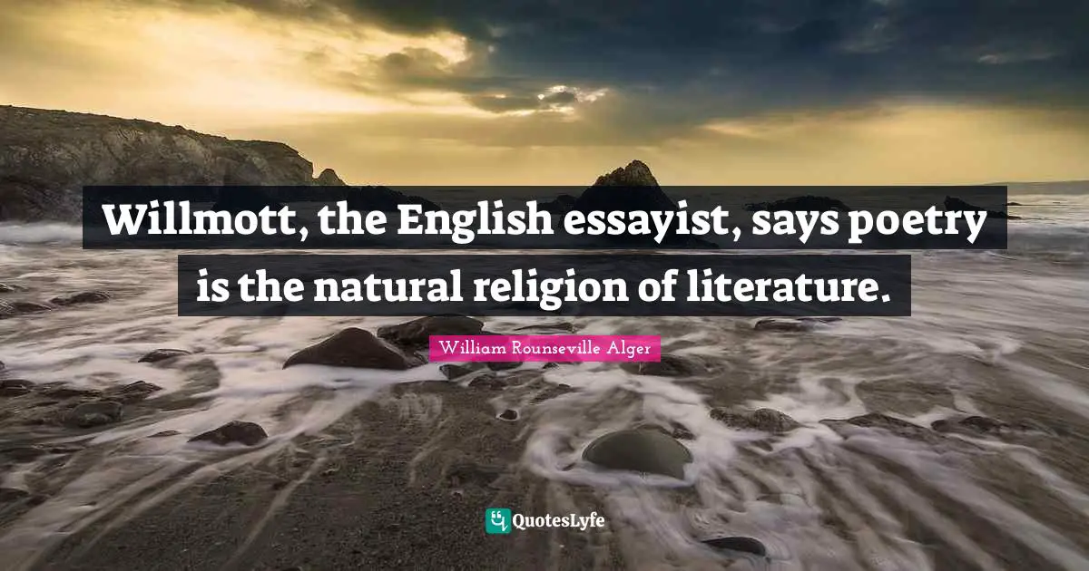 Willmott, the English essayist, says poetry is the natural religion of literature.