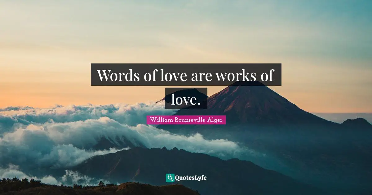 Words of love are works of love.