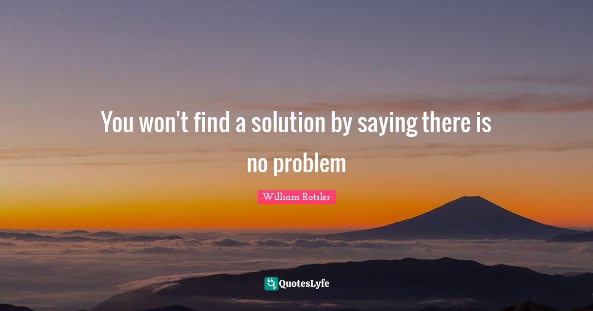 You won't find a solution by saying there is no problem