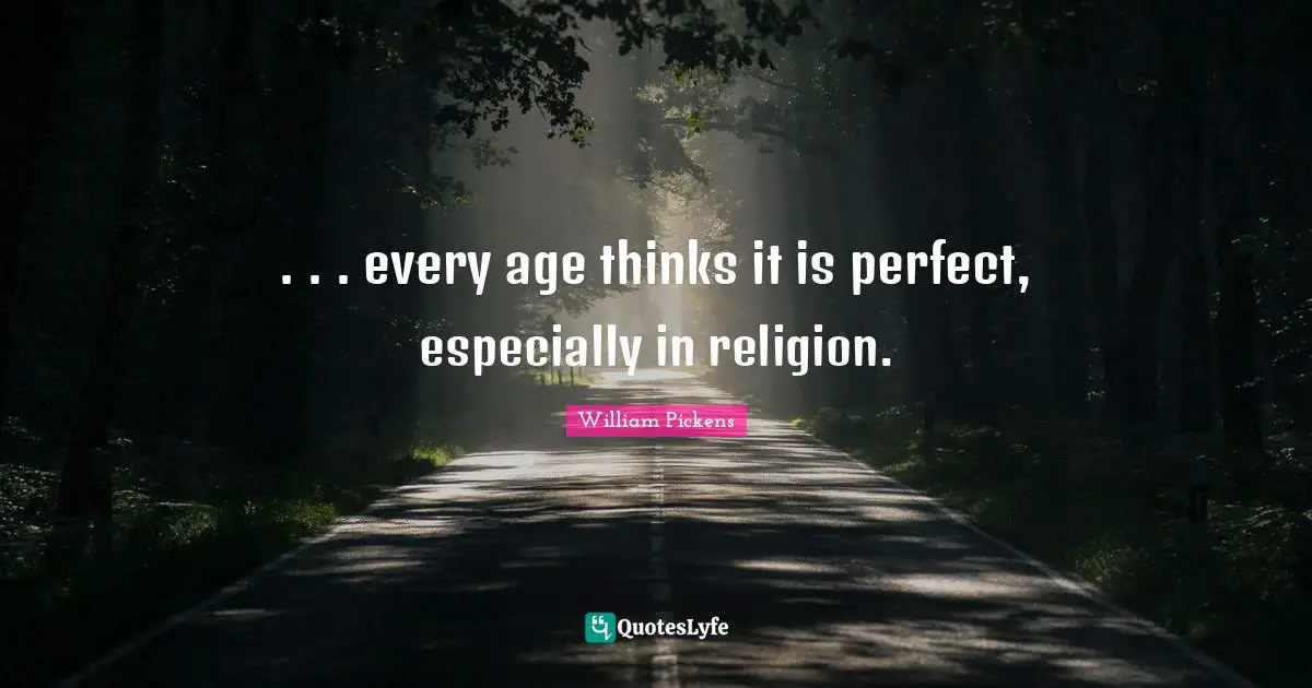 . . . every age thinks it is perfect, especially in religion.