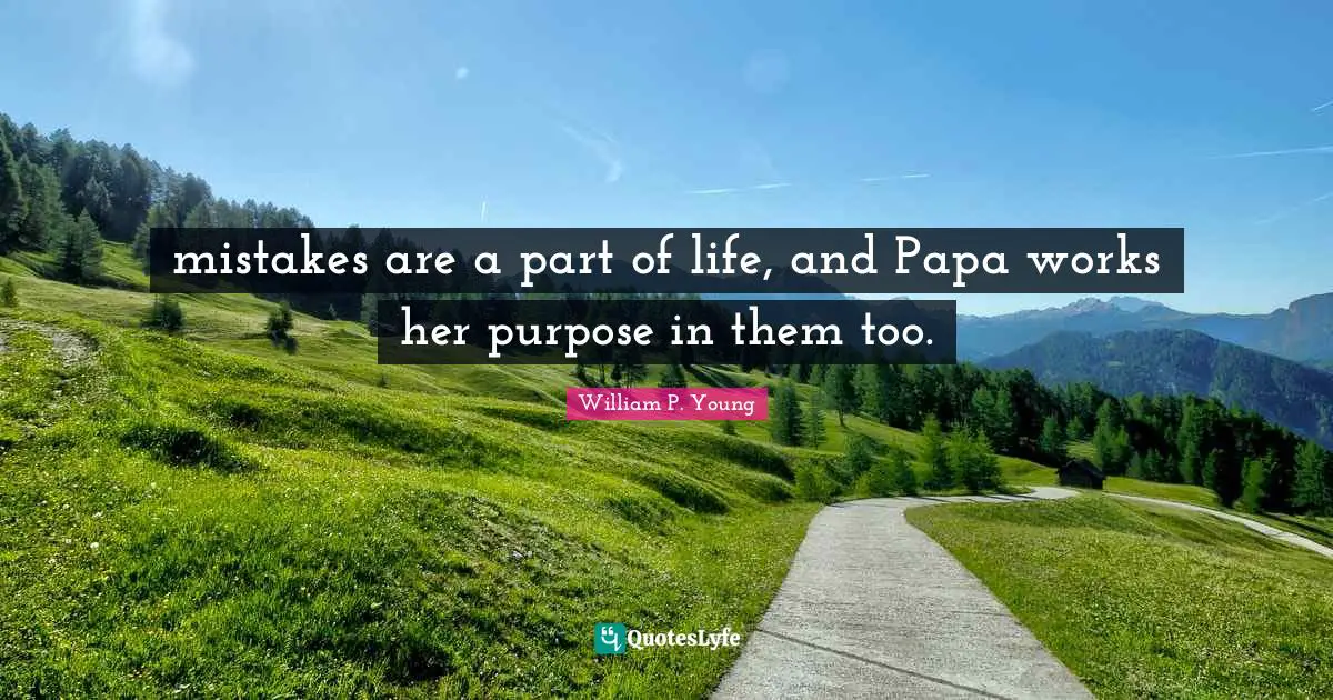 mistakes are a part of life, and Papa works her purpose in them too.