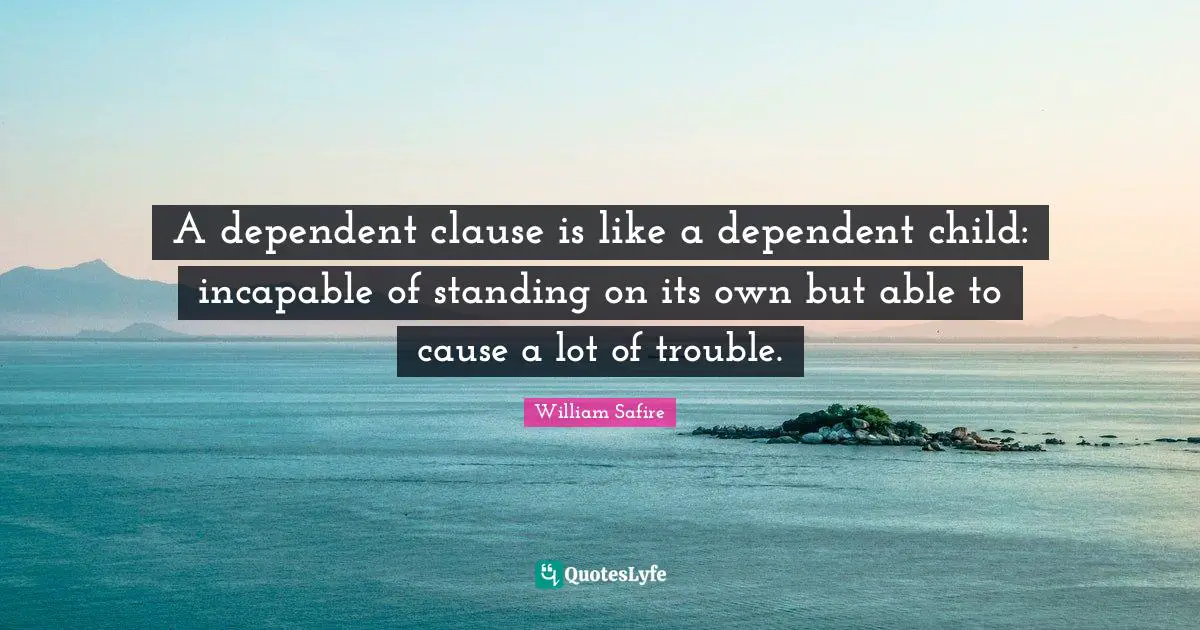William Safire Quotes: "A dependent clause is like a dependent child: incapable of standing on its own but able to cause a lot of trouble."