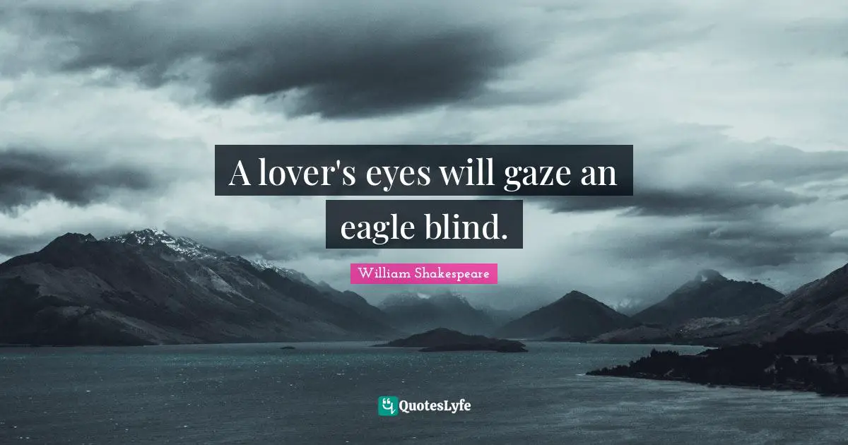 A lover's eyes will gaze an eagle blind.