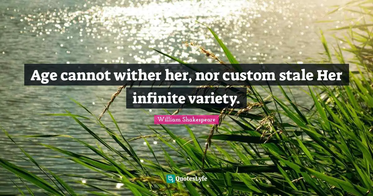 Stale Quotes: "Age cannot wither her, nor custom stale Her infinite variety."