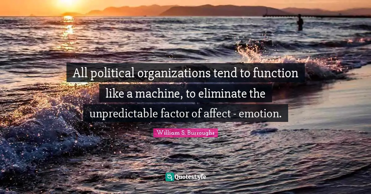 All political organizations tend to function like a machine, to eliminate the unpredictable factor of affect - emotion.