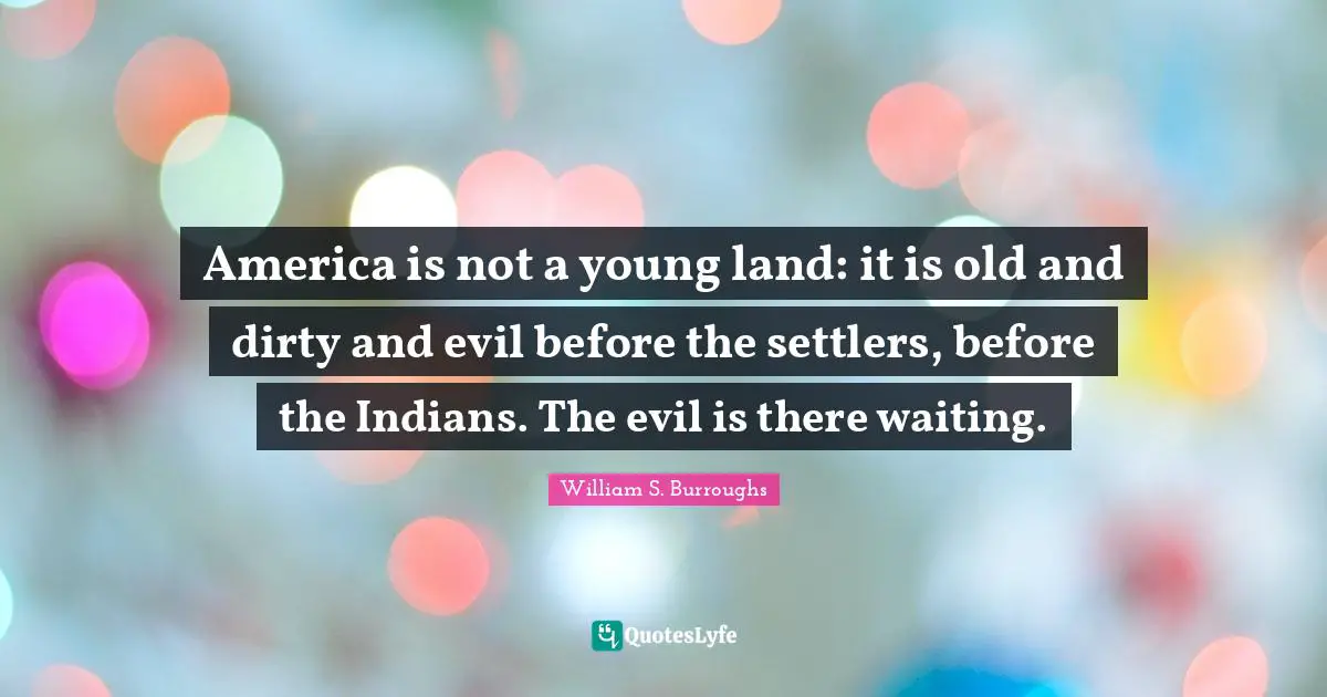 America is not a young land: it is old and dirty and evil before the settlers, before the Indians. The evil is there waiting.