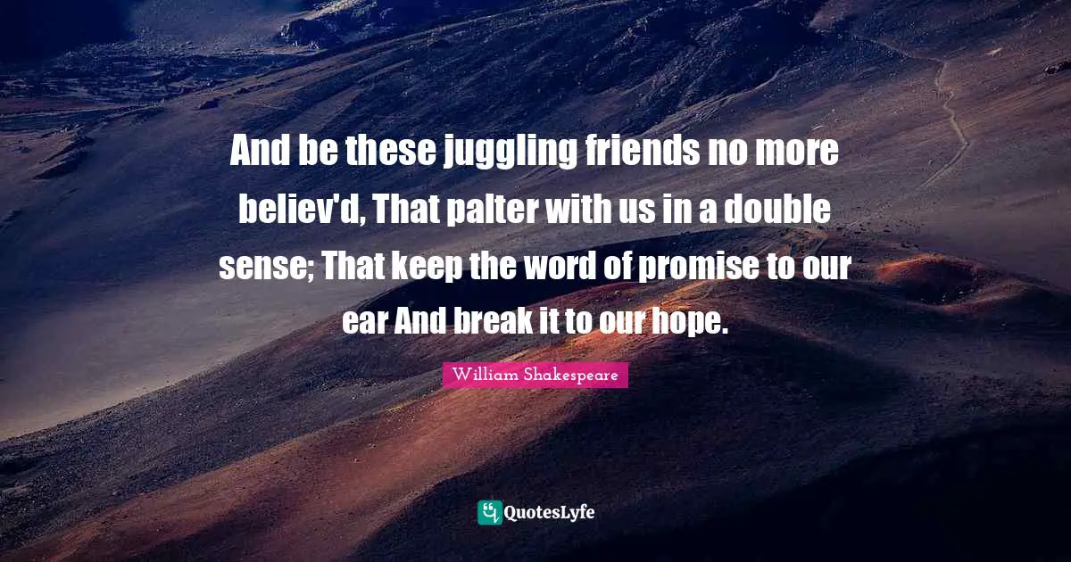 Juggling Quotes: "And be these juggling friends no more believ'd, That palter with us in a double sense; That keep the word of promise to our ear And break it to our hope."