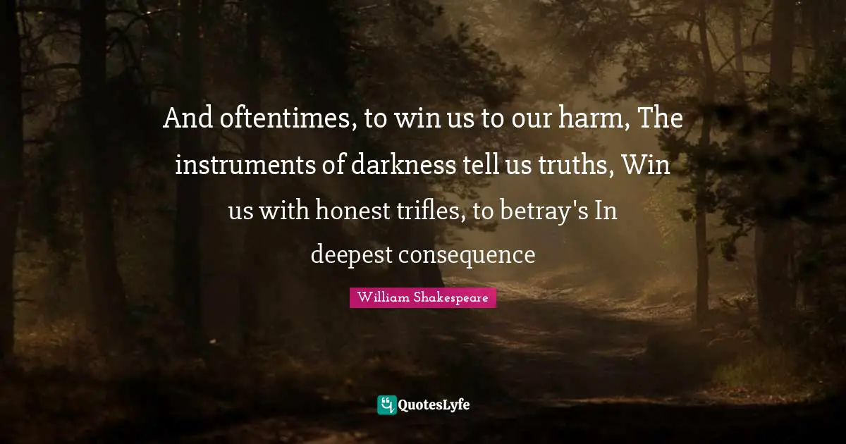 Trifles Quotes: "And oftentimes, to win us to our harm, The instruments of darkness tell us truths, Win us with honest trifles, to betray's In deepest consequence"