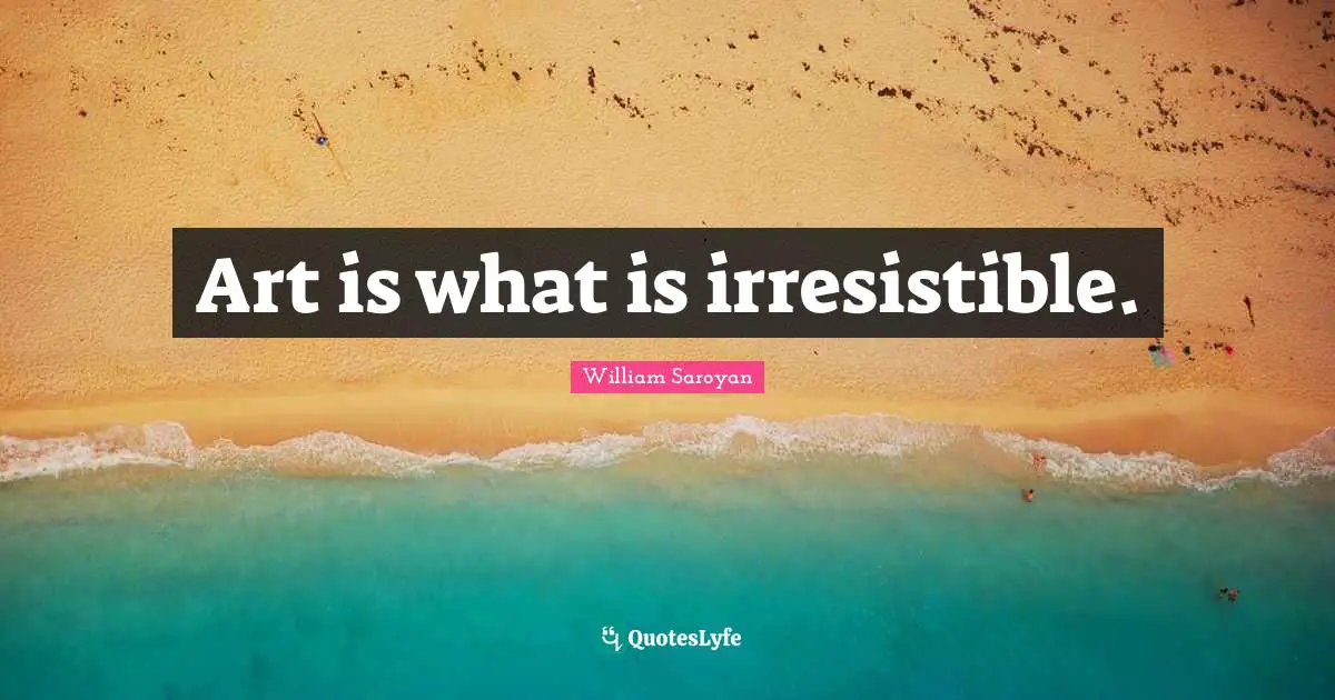Art is what is irresistible.