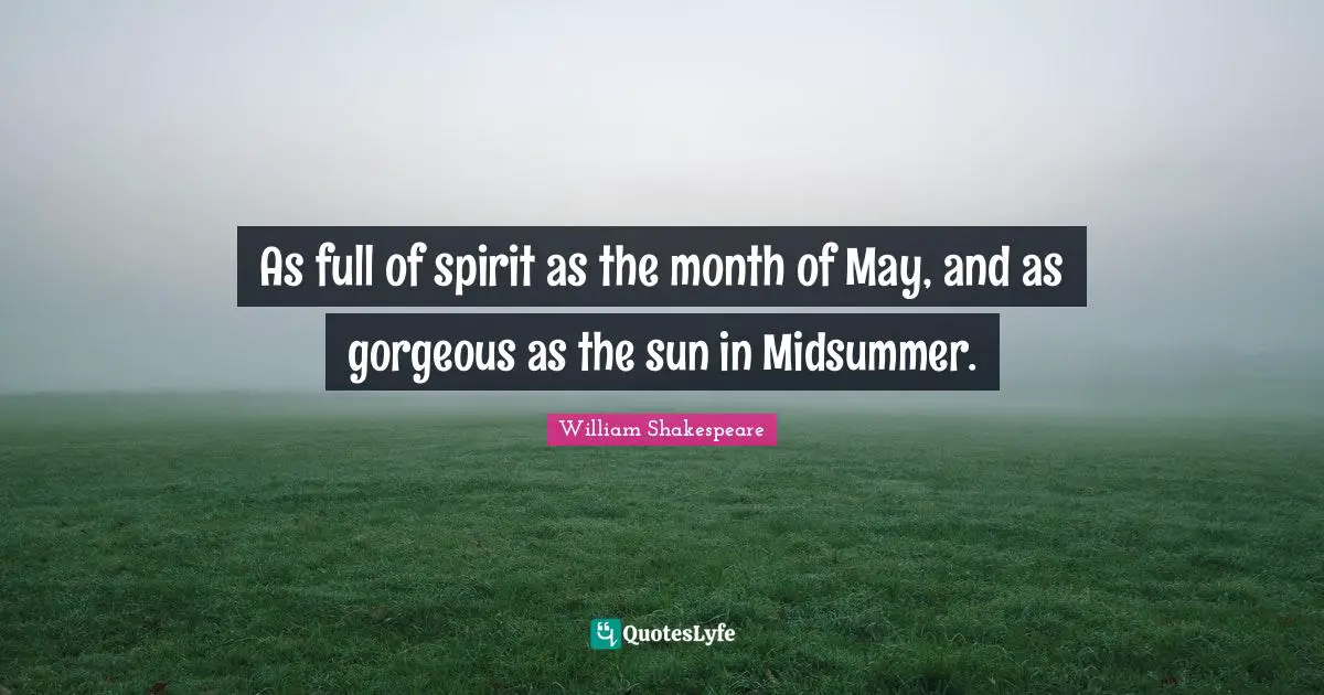 As full of spirit as the month of May, and as gorgeous as the sun in Midsummer.