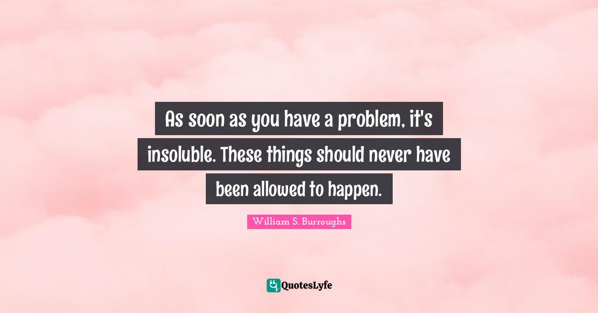 As soon as you have a problem, it's insoluble. These things should never have been allowed to happen.