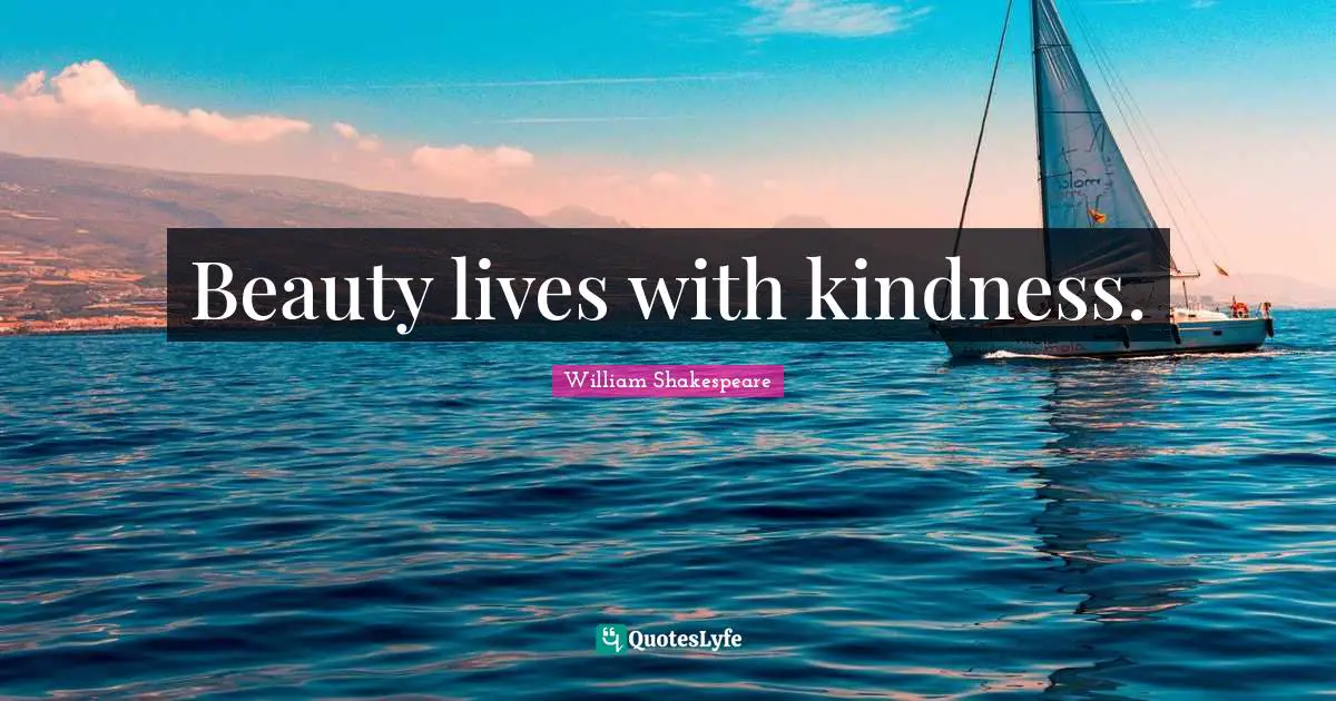 Beauty lives with kindness.