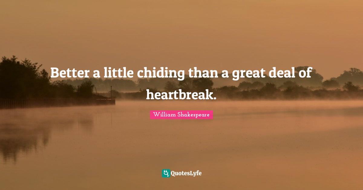 Better a little chiding than a great deal of heartbreak.