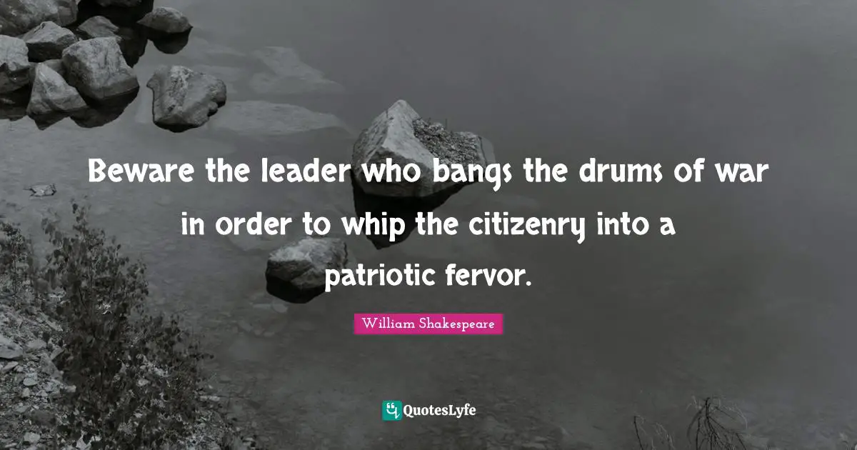 Patriotic Quotes: "Beware the leader who bangs the drums of war in order to whip the citizenry into a patriotic fervor."