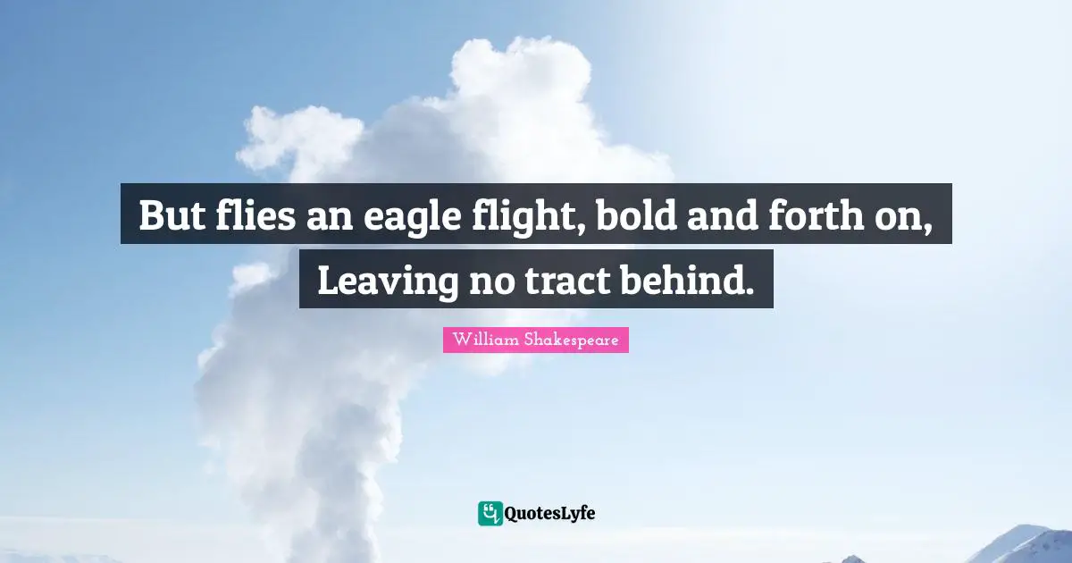 But flies an eagle flight, bold and forth on, Leaving no tract behind.
