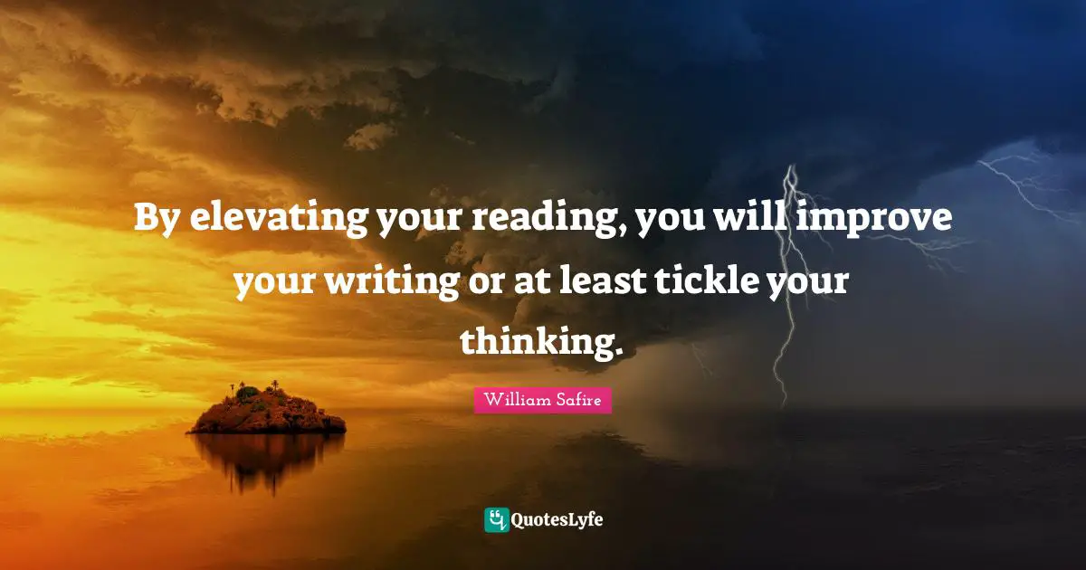 Elevating Quotes: "By elevating your reading, you will improve your writing or at least tickle your thinking."