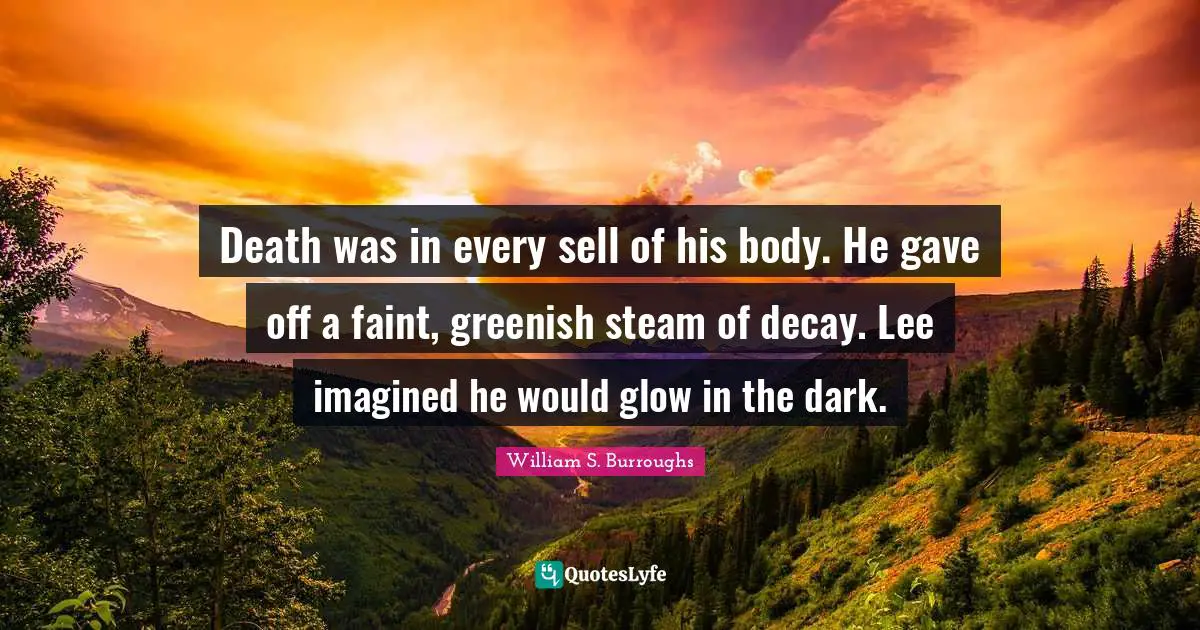 Death was in every sell of his body. He gave off a faint, greenish steam of decay. Lee imagined he would glow in the dark.