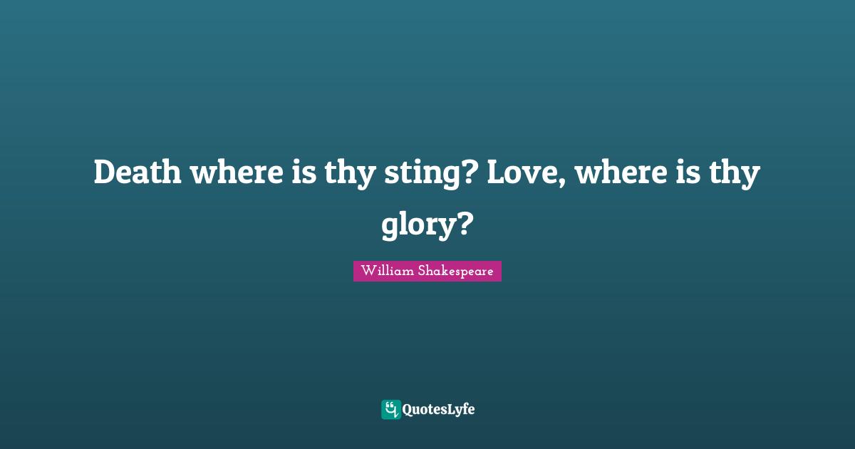 Death where is thy sting? Love, where is thy glory?